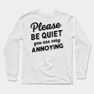 please be quiet you are very annoying Long Sleeve T-Shirt